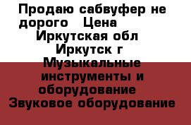 Продаю сабвуфер не дорого › Цена ­ 1 000 - Иркутская обл., Иркутск г. Музыкальные инструменты и оборудование » Звуковое оборудование   